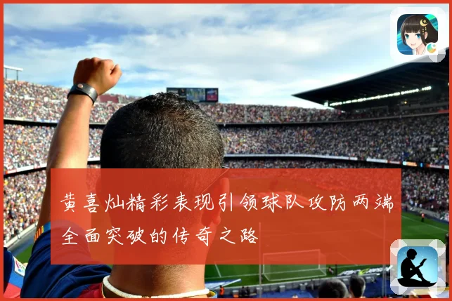 黄喜灿精彩表现引领球队攻防两端全面突破的传奇之路