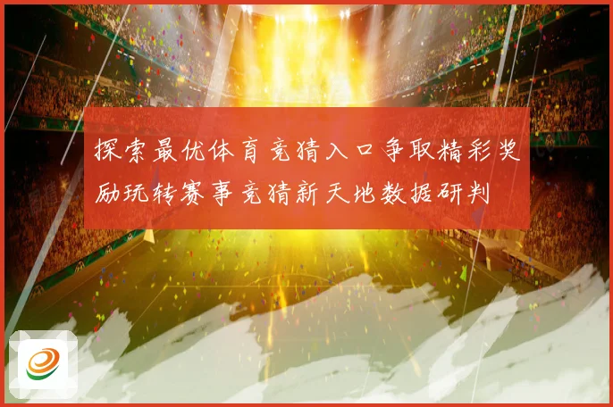 探索最优体育竞猜入口争取精彩奖励玩转赛事竞猜新天地数据研判