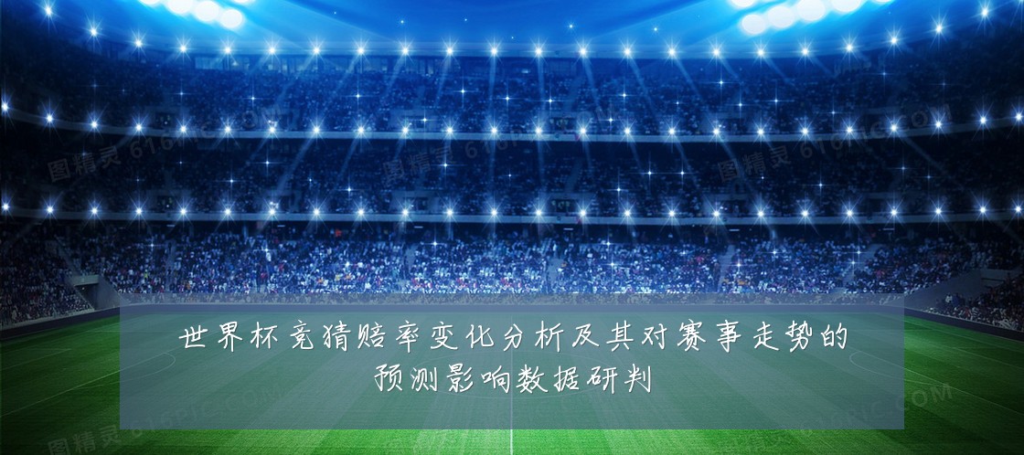 世界杯竞猜赔率变化分析及其对赛事走势的预测影响数据研判