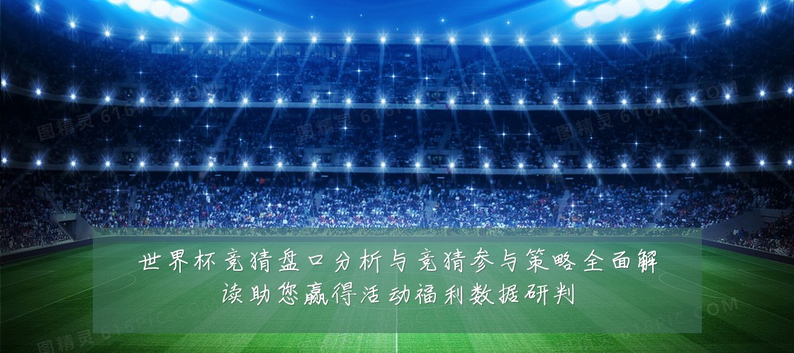 世界杯竞猜盘口分析与竞猜参与策略全面解读助您赢得活动福利数据研判