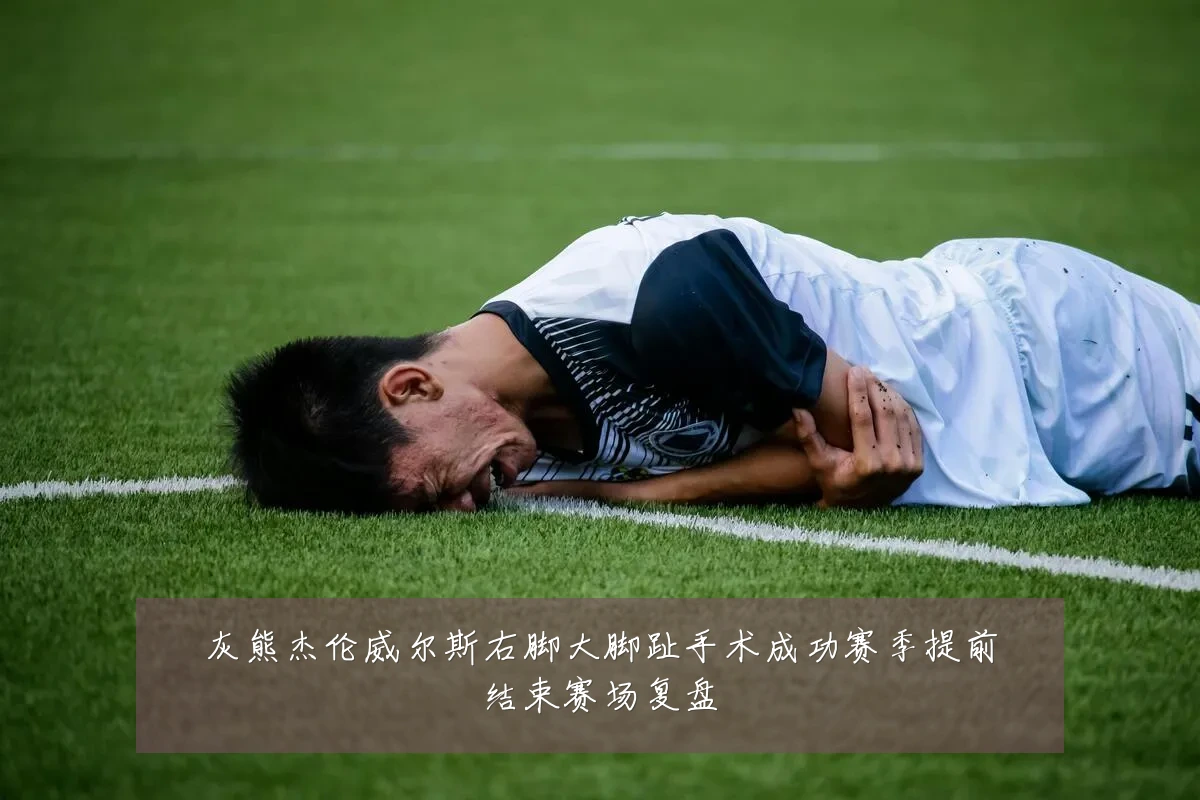 灰熊杰伦威尔斯右脚大脚趾手术成功赛季提前结束赛场复盘