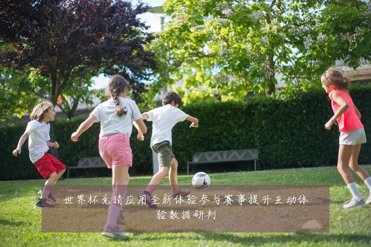 世界杯竞猜应用全新体验参与赛事提升互动体验数据研判