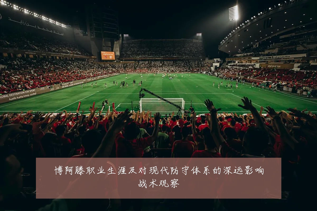 博阿滕职业生涯及对现代防守体系的深远影响战术观察