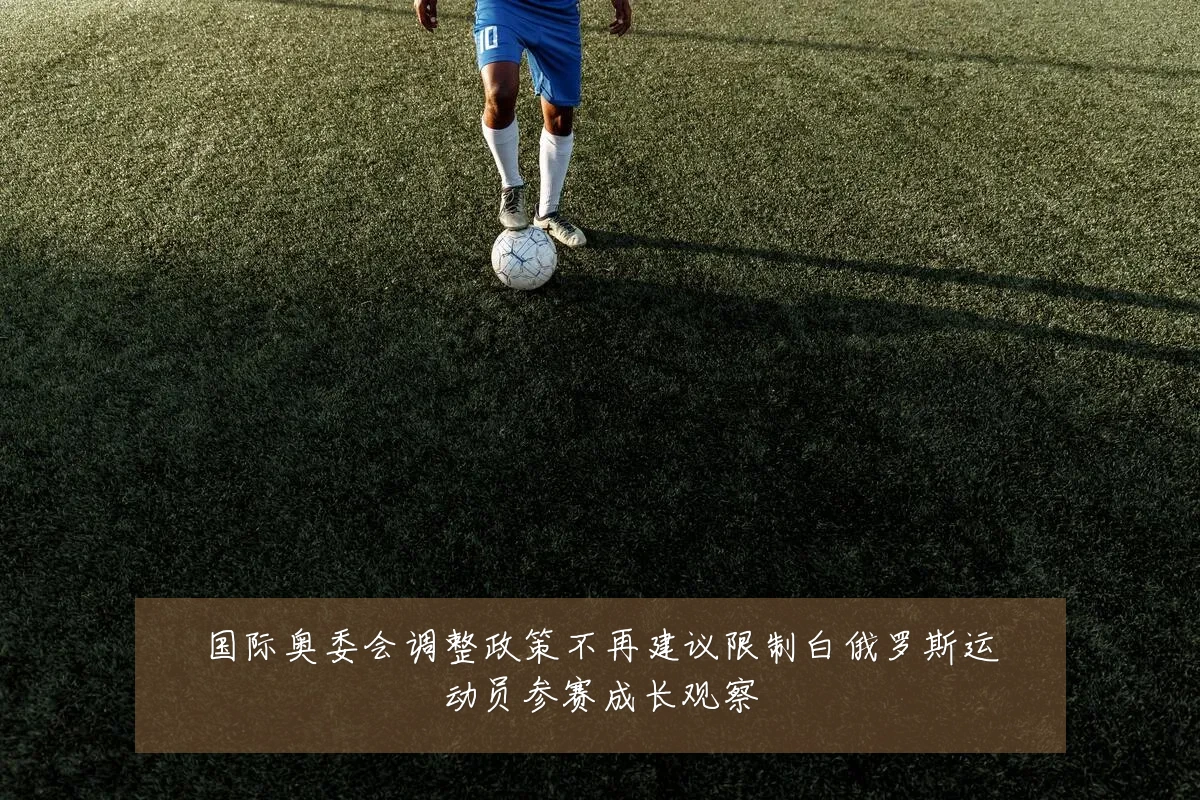 国际奥委会调整政策不再建议限制白俄罗斯运动员参赛成长观察