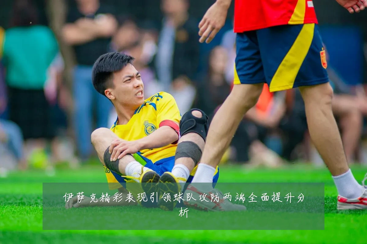 伊萨克精彩表现引领球队攻防两端全面提升分析