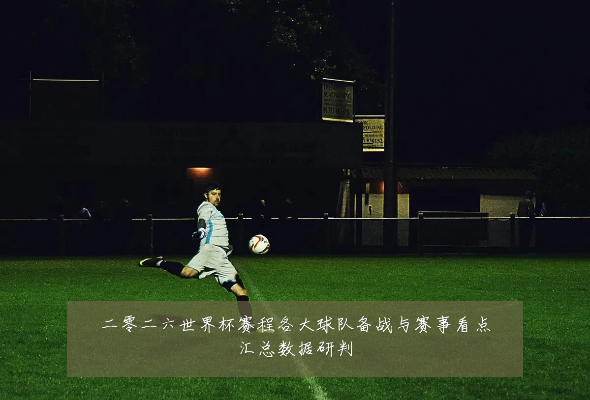 二零二六世界杯赛程各大球队备战与赛事看点汇总数据研判